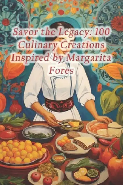 Savor the Legacy: 100 Culinary Creations Inspired by Margarita Fores by Gourmet Bliss Culinary Cove