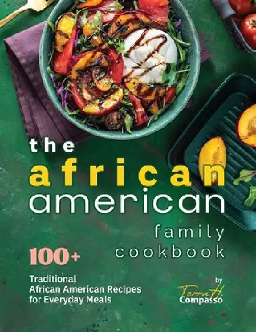 The African American Family Cookbook: 100+ Traditional African American Recipes for Everyday Meals by Terra H. Compasso