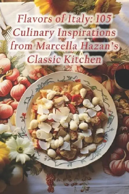 Flavors of Italy: 105 Culinary Inspirations from Marcella Hazan's Classic Kitchen by Rustic Radiance Fusion Hall