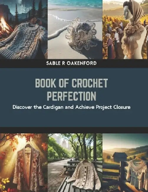 Book of Crochet Perfection: Discover the Cardigan and Achieve Project Closure by Sable R. Oakenford