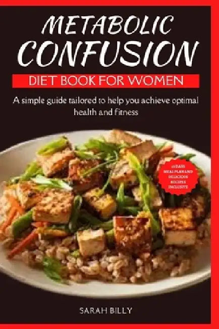 Metabolic Confusion Diet Book for Women: A simple guide with a 28-day meal plan tailored to help you achieve optimal health and fitness by Sarah Billy