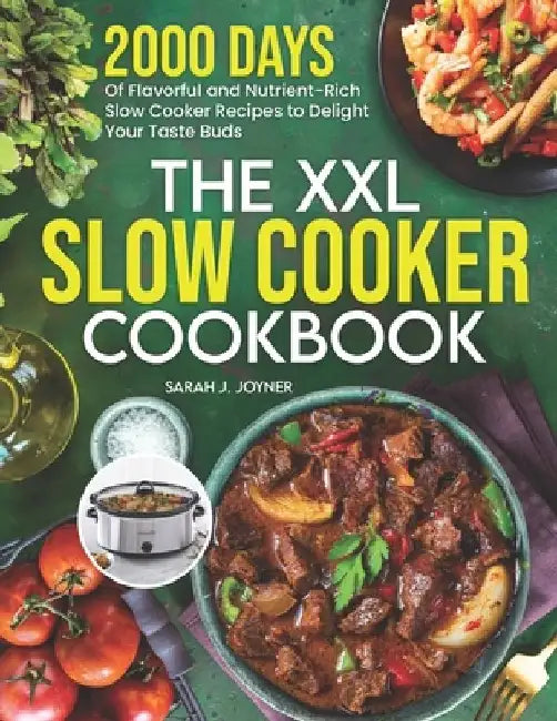The XXL Slow Cooker Cookbook: 2000 Days of Flavorful and Nutrient-Rich Slow Cooker Recipes to Delight Your Taste Buds by Sarah J. Joyner