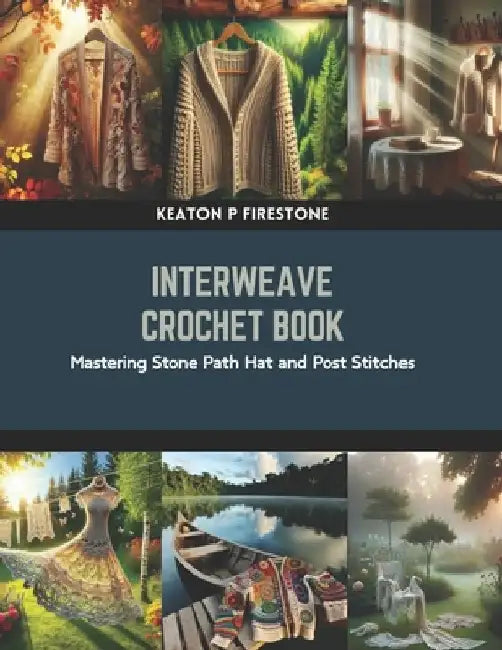 Interweave Crochet Book: Mastering Stone Path Hat and Post Stitches by Keaton P. Firestone