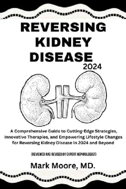 Reversing Kidney Disease 2024: A Comprehensive Guide to Cutting-Edge Strategies, Innovative Therapies, and Empowering Lifestyle Changes for Reversing by Mark Moore