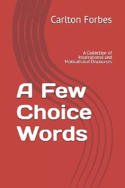 A Few Choice Words: A Collection of Inspirational and Motivational Discourses by Carlton U. Forbes
