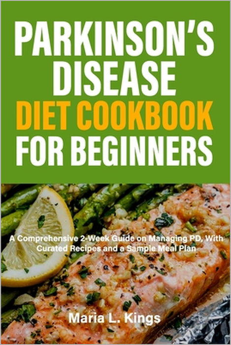 Parkinson's Disease Diet Cookbook For Beginners: A Comprehensive 2-Week Guide on Managing PD, With Curated Recipes and Sample Meal Plan by Maria L. Kings