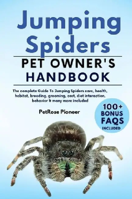 Jumping Spiders: The Complete Guide to Jumping Spiders Care, Cost, Feeding, Interaction, Grooming, Health Training and More by Petprose Pioneer