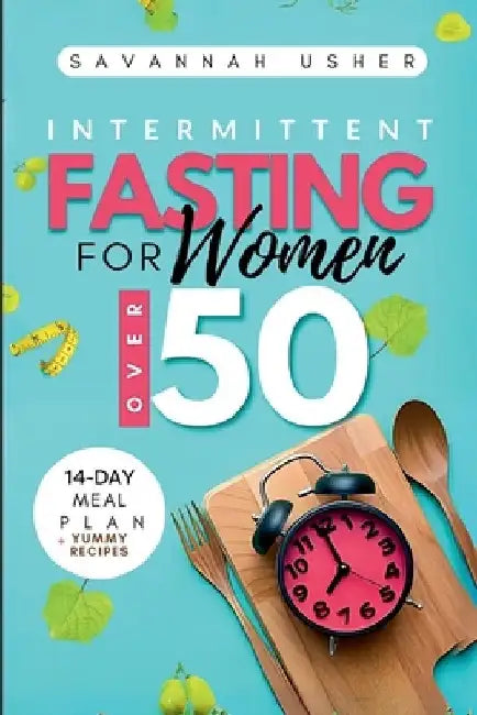 Intermittent Fasting for Women Over 50: Unlock the Secrets to Burning Belly Fat, Balancing Hormones, Transforming Your Physique, and Detoxifying Your by Savannah Usher