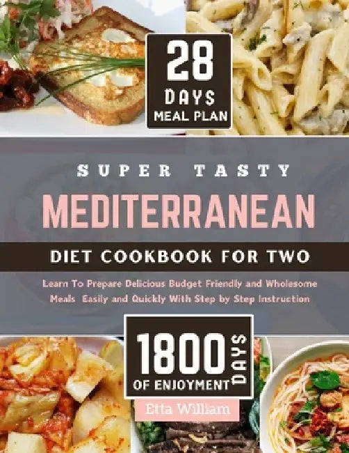 Super Tasty MEDITERRANEAN Diet Cookbook for Two: Learn To Prepare Delicious, Budget Friendly, and Wholesome Meals Easily and Quickly with Step-by-Step by Etta William