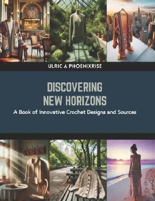 Discovering New Horizons: A Book of Innovative Crochet Designs and Sources by Ulric A. Phoenixrise