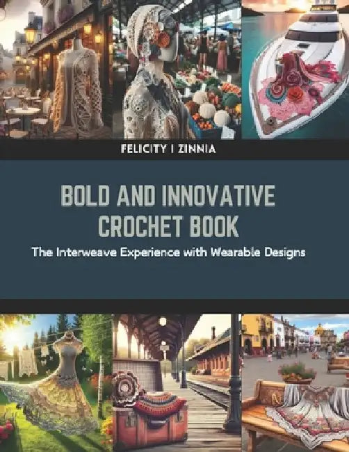 Bold and Innovative Crochet Book: The Interweave Experience with Wearable Designs by Felicity I. Zinnia