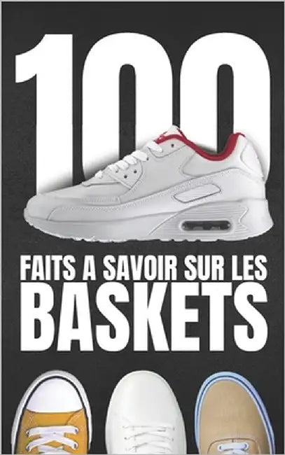 100 faits à savoir sur les baskets: Voyagez dans le Monde Fascinant des Sneakers, Explorez les Multiples Facettes des Baskets. by Scribe Du Temps
