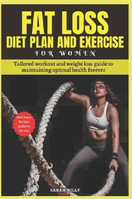 Fat Loss Diet Plan and Exercise for Women: Tailored workout and weight loss guide to maintaining optimal health forever with nutritional recipes by Sarah Billy