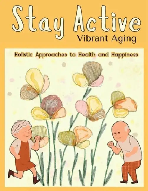 Stay Active book: Vibrant Aging: Holistic Approaches to Health and Happiness, hundreds of ways to live to be 100, Aging Gracefully, Heal by Mora
