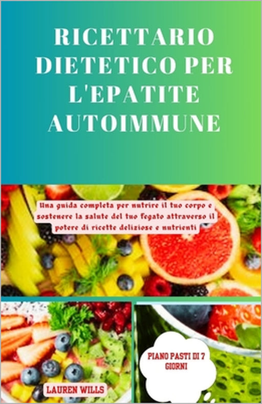 Ricettario dietetico per l'epatite autoimmune: Una guida completa per nutrire il tuo corpo e sostenere la salute del tuo fegato attraverso il potere d by Lauren Wills