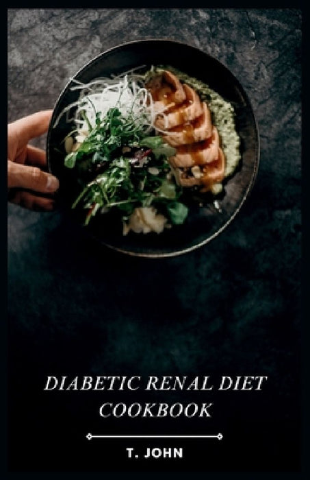 Diabetic Renal Diet Cookbook: Flavorful Recipes for Managing Diabetes & Kidney Disease by T. John
