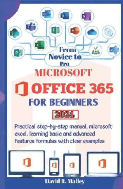 Microsoft Office 365 for Beginners: Practical step-by-step manual, Microsoft Excel, learning basic and advanced features formulas with clear examples by David R. Malley