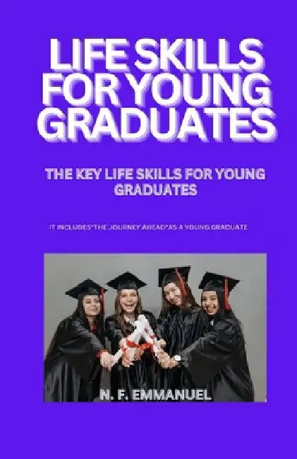 Life Skills for Young Graduates: The Key Life Skills for Young Graduates by N. F. Emmanuel