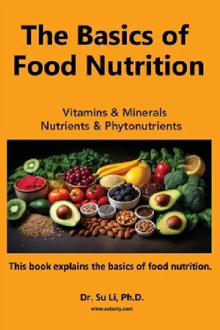 The Basics of Food Nutrition: Vitamins, Minerals, Phytonutrients, and Macronutrients by Su Li