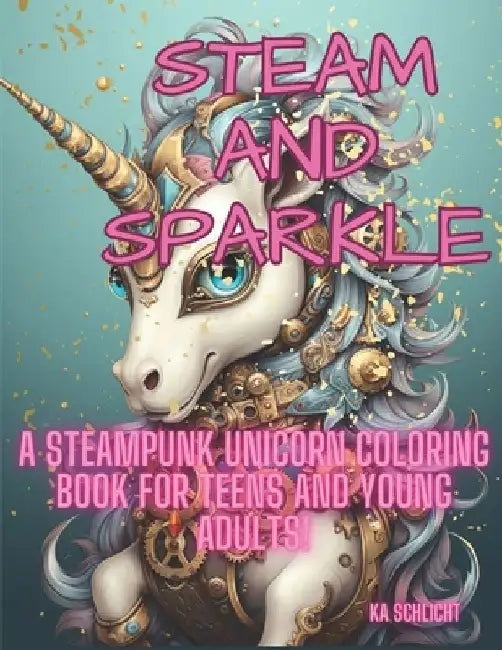 Steam and Sparkle: A Steampunk Unicorn Coloring Book for teens and young adults! by Kristen Schlicht