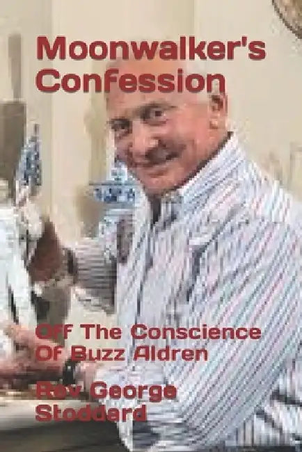 Moonwalker's Confession: Off The Conscience Of Buzz Aldren by George Stoddard