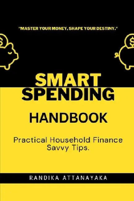 Smart Spending Handbook: Practical Household Finance Savvy Tips by Randika Attanayaka