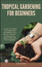 Tropical Gardening for Beginners: A Guide To Creating And Maintaining Lush Gardens In Any Climate: Transform Your Space Into A Tropical Haven With Gar by Gatlin Ares