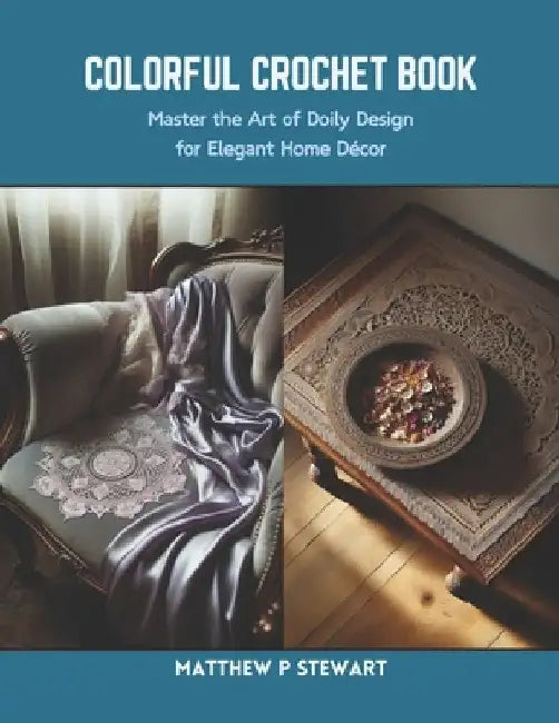 Colorful Crochet Book: Master the Art of Doily Design for Elegant Home Decor by Matthew P. Stewart