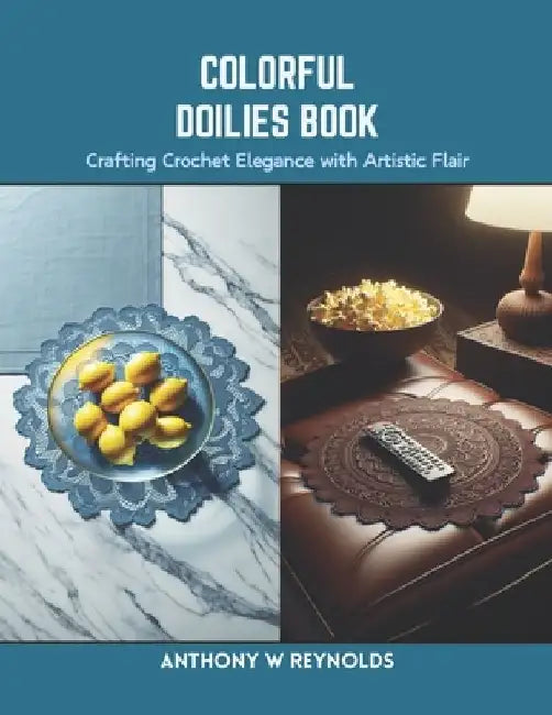 Colorful Doilies Book: Crafting Crochet Elegance with Artistic Flair by Anthony W. Reynolds