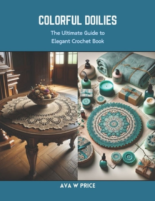 Colorful Doilies: The Ultimate Guide to Elegant Crochet Book by Ava W. Price