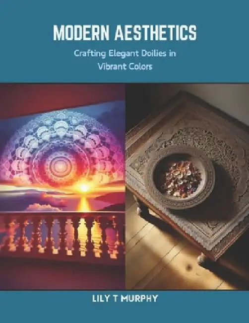 Modern Aesthetics: Crafting Elegant Doilies in Vibrant Colors by Lily T. Murphy