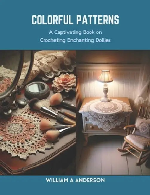 Colorful Patterns: A Captivating Book on Crocheting Enchanting Doilies by William A. Anderson