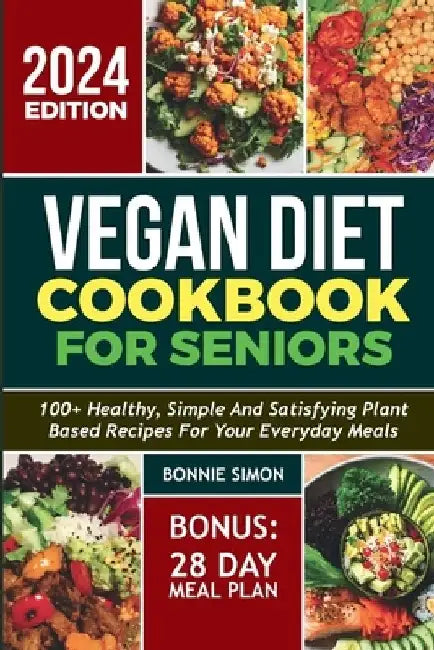 Vegan Diet Cookbook for Seniors: 100+ Healthy, Simple and Satisfying Plant-based Recipes for Your Everyday Meals 28 Days Meal Plan by Bonnie Simon