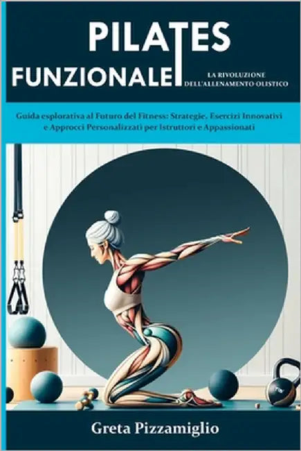 Pilates Funzionale: la Rivoluzione dell'Allenamento Olistico: Guida esplorativa al Futuro del Fitness: Strategie, Esercizi Innovativi e Ap by Pizzamiglio, Greta