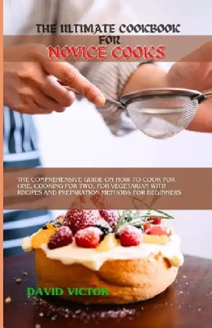 The Ultimate Cookbook for Novice Cooks: The comprehensive guide on how to cook for one, cooking for two, for vegetarian with recipes and preparation m by David Victor