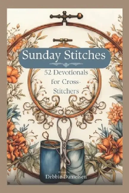 Sunday Stitches: 52 Devotions for Cross-Stitchers by Debbie Danielsen