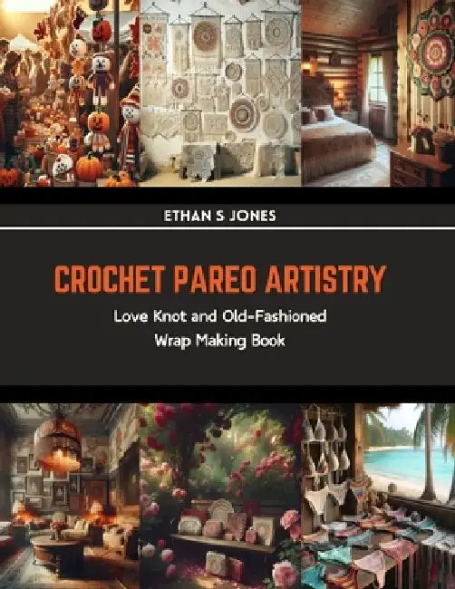 Crochet Pareo Artistry: Love Knot and Old-Fashioned Wrap Making Book by Ethan S. Jones
