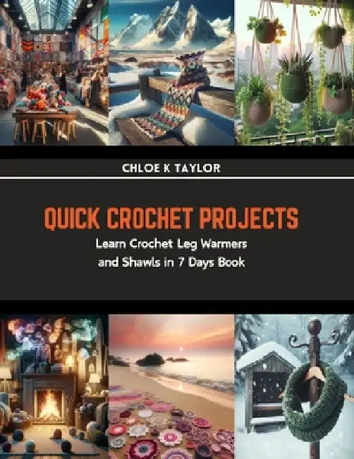 Quick Crochet Projects: Learn Crochet Leg Warmers and Shawls in 7 Days Book by Chloe K. Taylor
