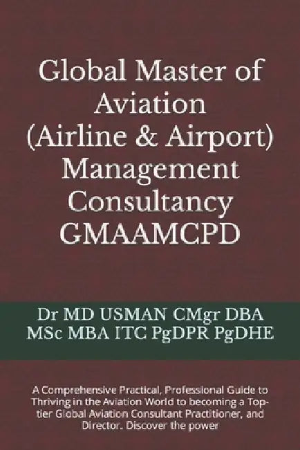 Global Master of Aviation (Airline & Airport) Management Consultancy GMAAMCPD: A Comprehensive Practical, Professional Guide to Thriving in the Aviati by Usman Cmgr Dba Msc Mba Itc Pgdpr Pgdhe