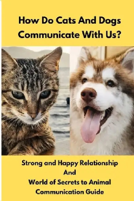 How Do Cats And Dogs Communicate With Us?: Strong and Happy Relationship And World of Secrets to a Animal communication Guide by Dj S. a. G. I.