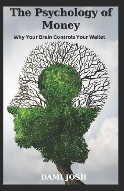 The Psychology of Money: Why Your Brain Controls Your Wallet by Dami Josh