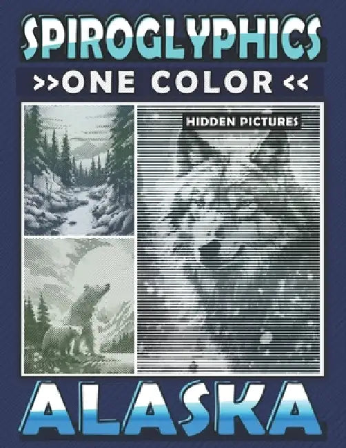 Spiroglyphics One Color Hidden Pictures Alaska: Journey Through Alaska's Landscapes With Dots Lines Spirals Magic by Ann Lily