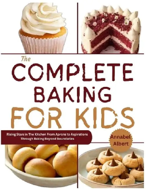 The complete baking for kids: Rising Stars in the Kitchen From Aprons to Aspirations through Baking Beyond Boundaries by Faruk Ahmad Usman