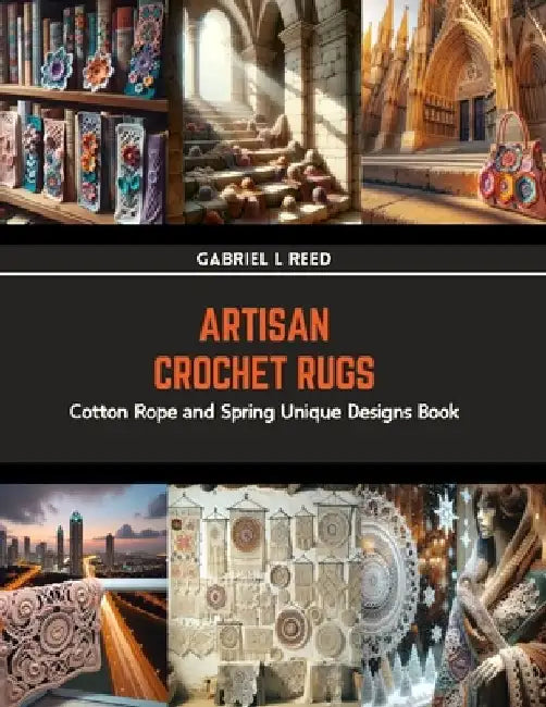 Artisan Crochet Rugs: Cotton Rope and Spring Unique Designs Book by Gabriel L. Reed