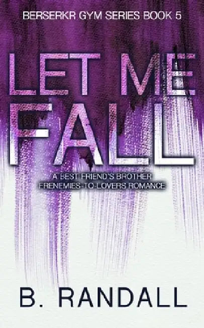 Let Me Fall: A Women-in-STEM Age Gap Forbidden Romance by B. Randall
