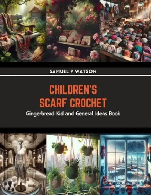 Children's Scarf Crochet: Gingerbread Kid and General Ideas Book by Samuel P. Watson
