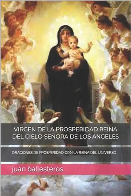 Virgen de la Prosperidad Reina del Cielo Señora de Los Angeles: Oraciones de Prosperidad Con La Reina del Universo by Ballesteros, Juan Diego