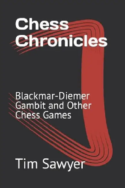 Chess Chronicles: Blackmar-Diemer Gambit and Other Chess Games by Tim Sawyer