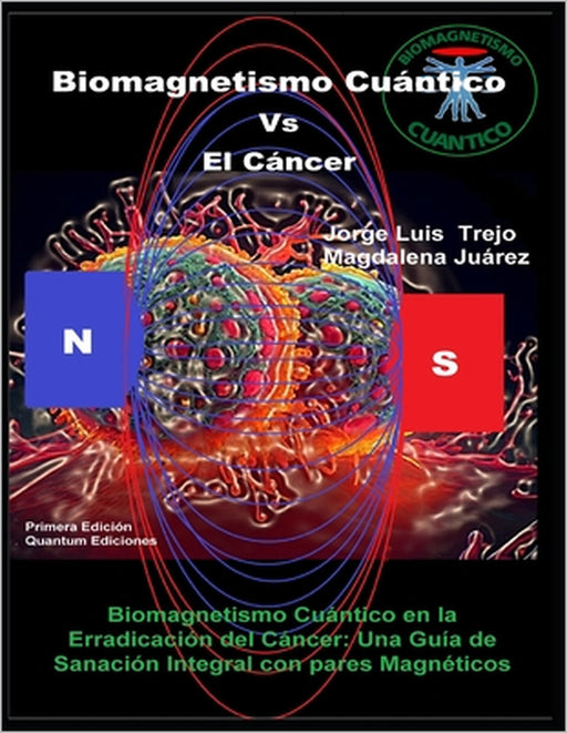 Biomagnetismo Cuántico Vs El Cáncer: Biomagnetismo Cuántico en la Erradicación del Cáncer: Una Guía de Sanación Integral con pares Magnéticos by Magdalena Juárez, Jorge Luis Trejo