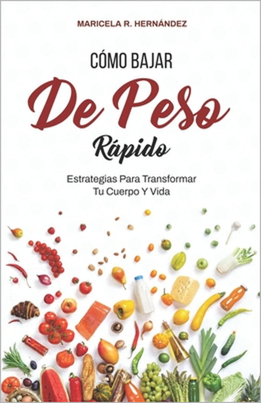 Cómo Bajar De Peso Rápido: Estrategias Para Transformar Tu Cuerpo Y Vida by Maricela R. Hernández
